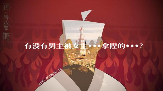 有没有男主被女主***拿捏的***？